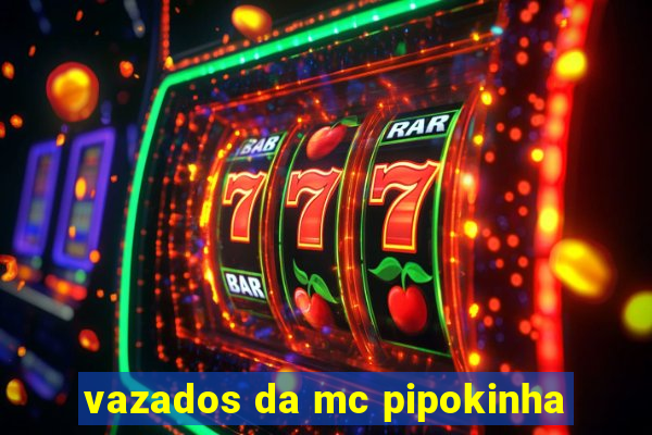 vazados da mc pipokinha